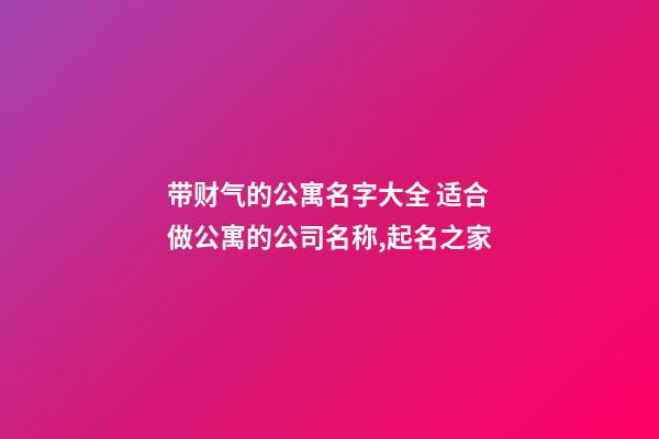 带财气的公寓名字大全 适合做公寓的公司名称,起名之家-第1张-公司起名-玄机派